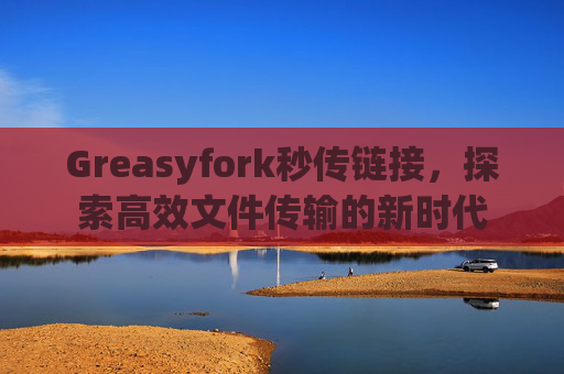 Greasyfork秒传链接，探索高效文件传输的新时代