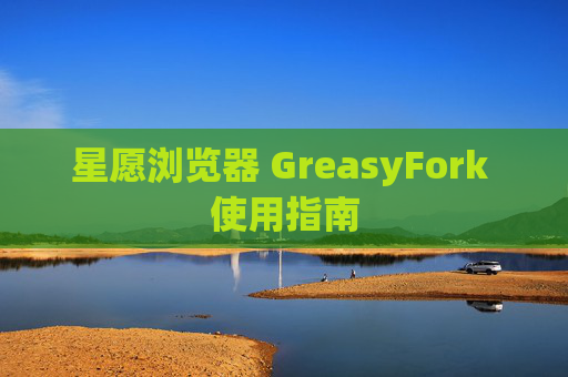 星愿浏览器 GreasyFork 使用指南